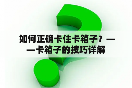  如何正确卡住卡箱子？——卡箱子的技巧详解