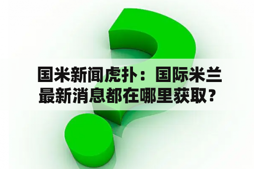  国米新闻虎扑：国际米兰最新消息都在哪里获取？