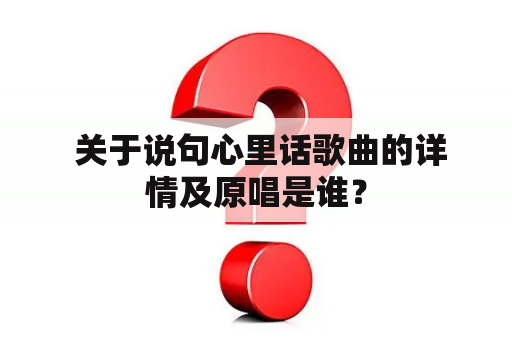  关于说句心里话歌曲的详情及原唱是谁？