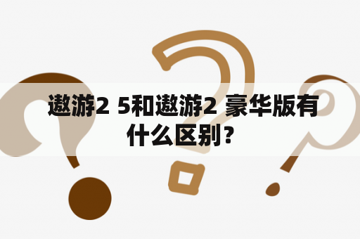  遨游2 5和遨游2 豪华版有什么区别？