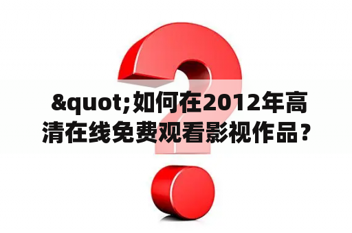  "如何在2012年高清在线免费观看影视作品？"