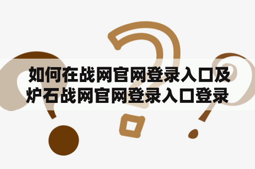  如何在战网官网登录入口及炉石战网官网登录入口登录游戏？