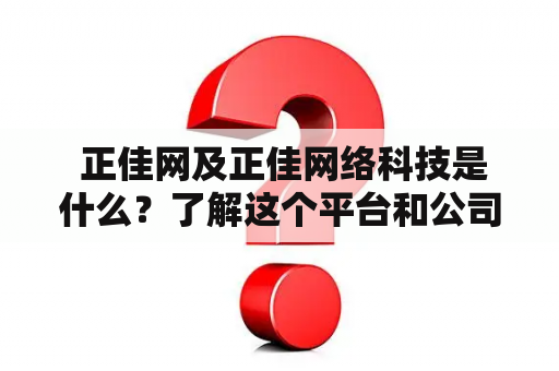  正佳网及正佳网络科技是什么？了解这个平台和公司的基本信息是什么？