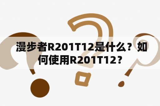  漫步者R201T12是什么？如何使用R201T12？