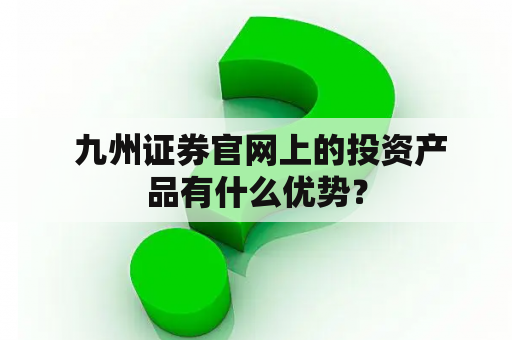  九州证券官网上的投资产品有什么优势？