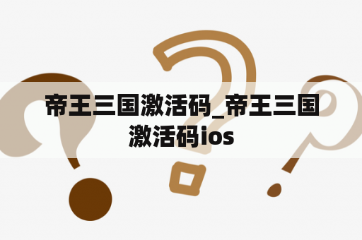 帝王三国激活码_帝王三国激活码ios