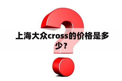  上海大众cross的价格是多少？