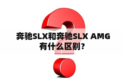  奔驰SLX和奔驰SLX AMG有什么区别？