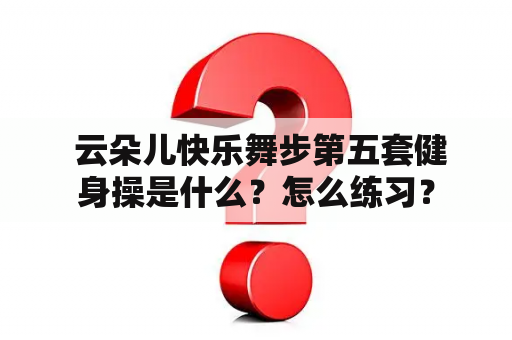  云朵儿快乐舞步第五套健身操是什么？怎么练习？