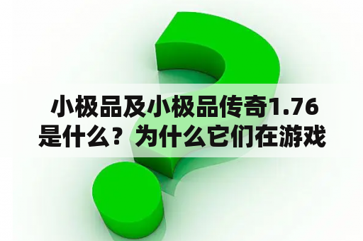  小极品及小极品传奇1.76是什么？为什么它们在游戏圈备受瞩目？