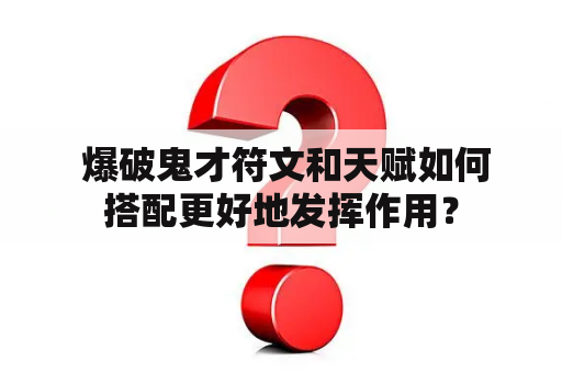  爆破鬼才符文和天赋如何搭配更好地发挥作用？