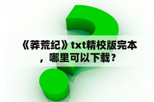  《莽荒纪》txt精校版完本，哪里可以下载？