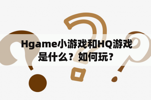  Hgame小游戏和HQ游戏是什么？如何玩？