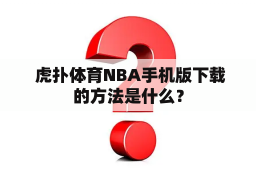  虎扑体育NBA手机版下载的方法是什么？