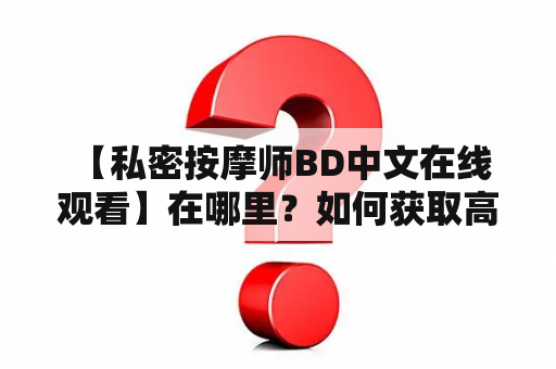  【私密按摩师BD中文在线观看】在哪里？如何获取高清资源？有哪些看点？