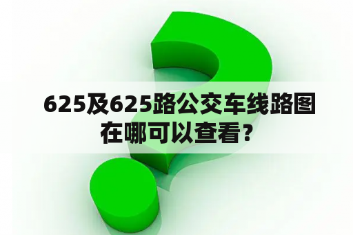  625及625路公交车线路图在哪可以查看？