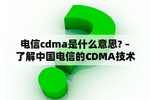  电信cdma是什么意思? – 了解中国电信的CDMA技术