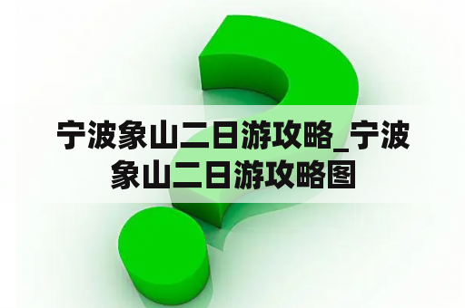 宁波象山二日游攻略_宁波象山二日游攻略图