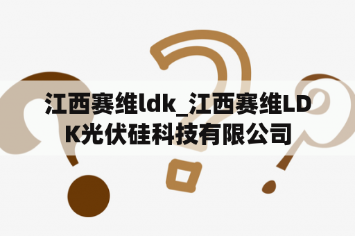 江西赛维ldk_江西赛维LDK光伏硅科技有限公司