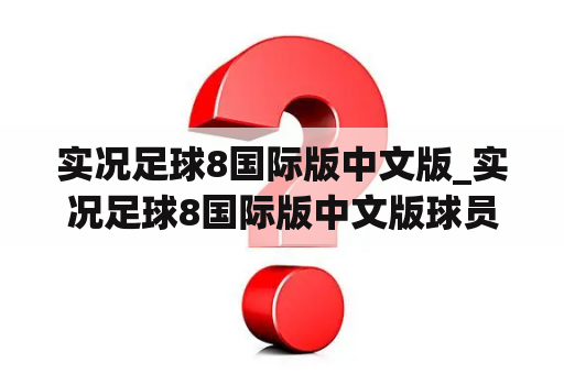 实况足球8国际版中文版_实况足球8国际版中文版球员转世名字