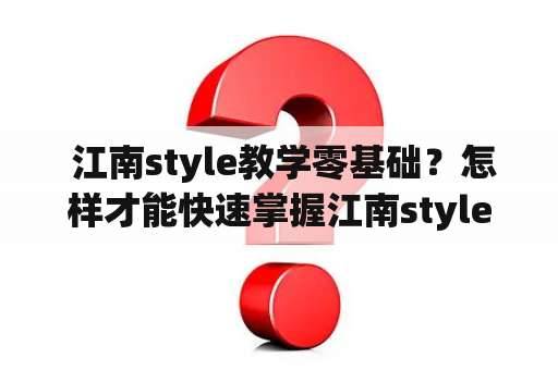  江南style教学零基础？怎样才能快速掌握江南style舞步？