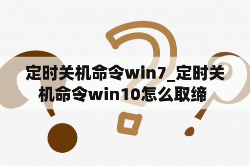 定时关机命令win7_定时关机命令win10怎么取缔 
