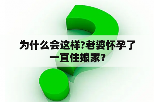 为什么会这样?老婆怀孕了一直住娘家？