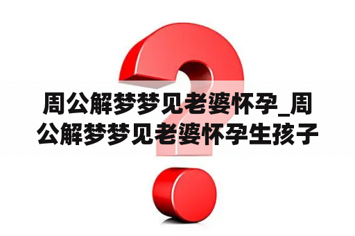 周公解梦梦见老婆怀孕_周公解梦梦见老婆怀孕生孩子