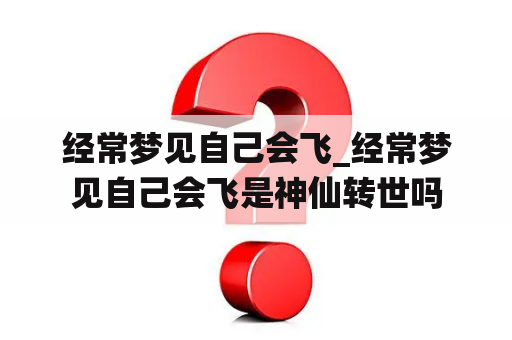经常梦见自己会飞_经常梦见自己会飞是神仙转世吗