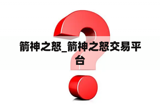 箭神之怒_箭神之怒交易平台