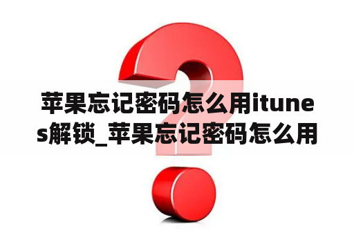 苹果忘记密码怎么用itunes解锁_苹果忘记密码怎么用itunes解锁