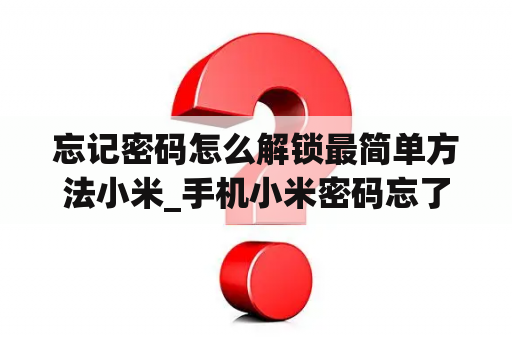 忘记密码怎么解锁最简单方法小米_手机小米密码忘了怎么解锁?教你一招