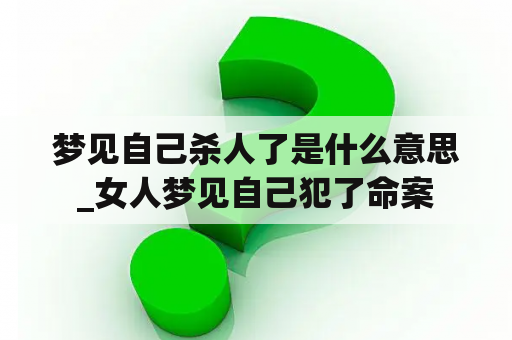 梦见自己杀人了是什么意思_女人梦见自己犯了命案