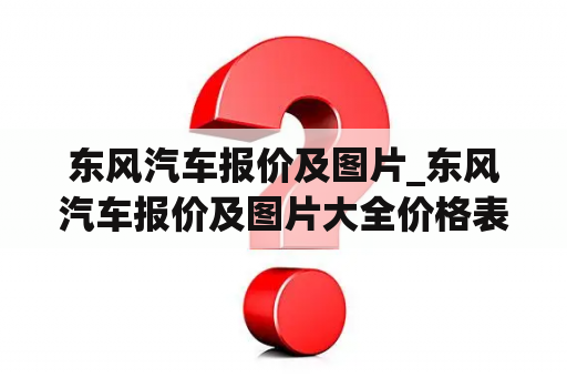 东风汽车报价及图片_东风汽车报价及图片大全价格表 所有车型