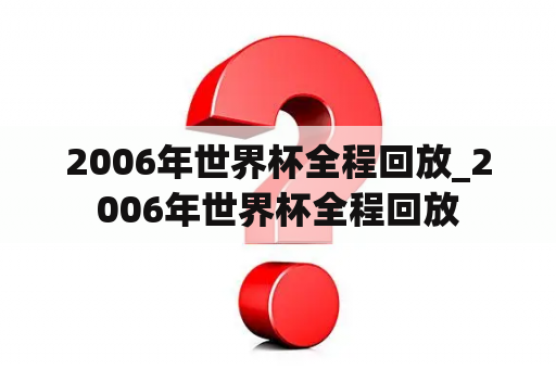 2006年世界杯全程回放_2006年世界杯全程回放