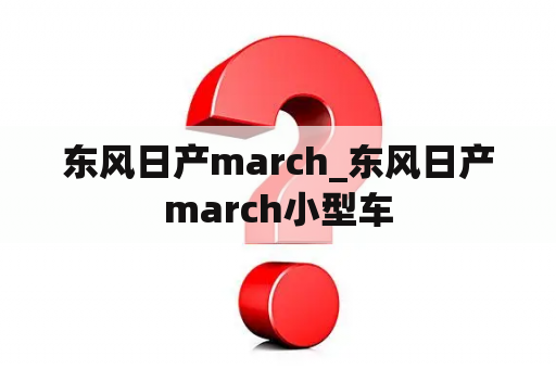 东风日产march_东风日产march小型车