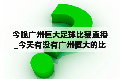 今晚广州恒大足球比赛直播_今天有没有广州恒大的比赛