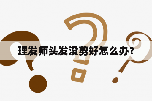 理发师头发没剪好怎么办？
