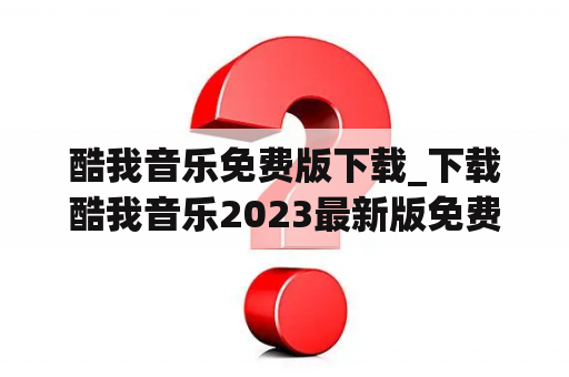 酷我音乐免费版下载_下载酷我音乐2023最新版免费