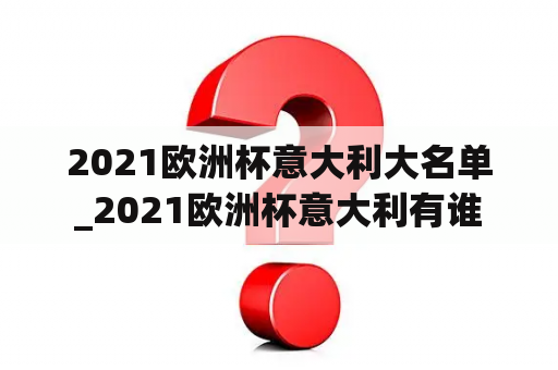 2021欧洲杯意大利大名单_2021欧洲杯意大利有谁