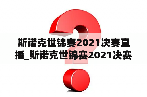 斯诺克世锦赛2021决赛直播_斯诺克世锦赛2021决赛赛程