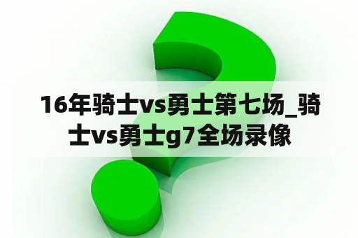 16年骑士vs勇士第七场_骑士vs勇士g7全场录像