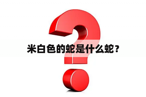 米白色的蛇是什么蛇？