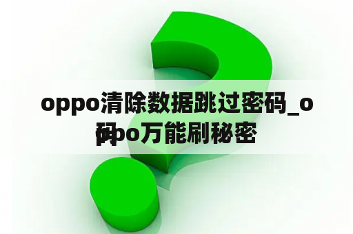 oppo清除数据跳过密码_oppo万能刷秘密


码