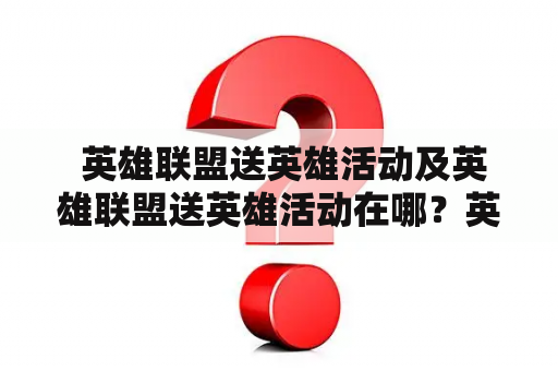  英雄联盟送英雄活动及英雄联盟送英雄活动在哪？英雄联盟的送英雄活动是玩家们期待已久的福利之一。游戏内的英雄角色是玩家们在游戏中体验游戏乐趣不可或缺的一部分，而送英雄活动则让玩家们有机会免费获得自己钟爱的英雄。