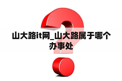 山大路it网_山大路属于哪个办事处