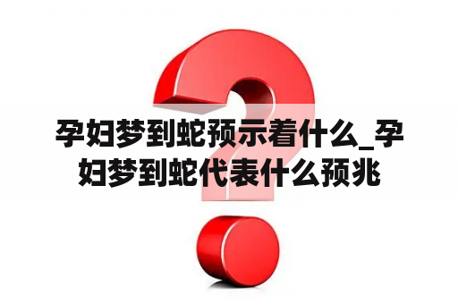 孕妇梦到蛇预示着什么_孕妇梦到蛇代表什么预兆