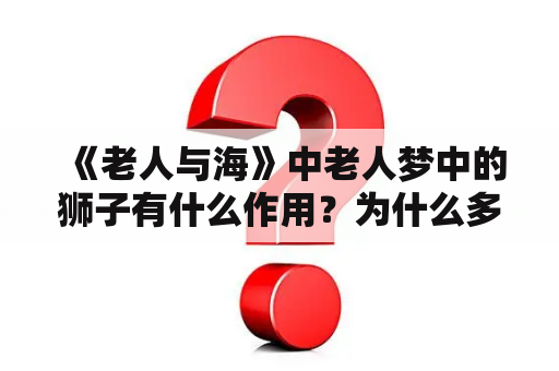 《老人与海》中老人梦中的狮子有什么作用？为什么多次提到？