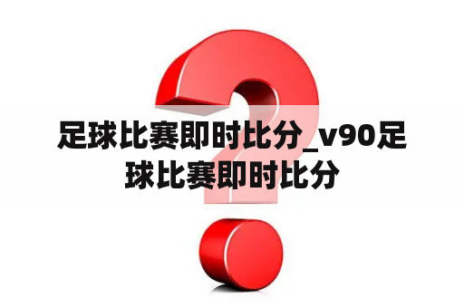 足球比赛即时比分_v90足球比赛即时比分