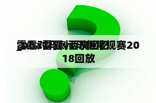 雷霆对马刺西决回忆
_nba雷霆vs马刺常规赛2018回放